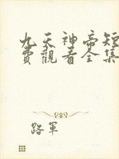 九天神帝短剧免费观看全集