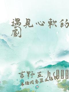 遇见心软的神短剧