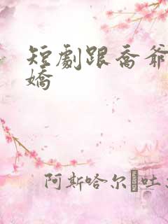 短剧跟乔爷撒个娇