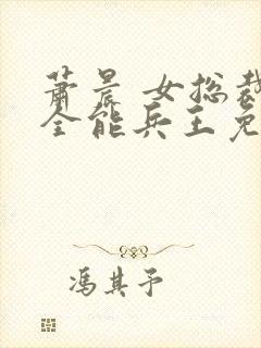 萧晨 女总裁的全能兵王免费