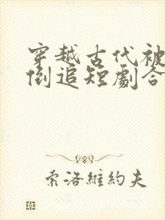 穿越古代被女帝倒追短剧合集