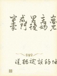 穿成男主崽崽的豪门后妈免费