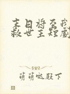 末日将至我成了救世主短剧免费