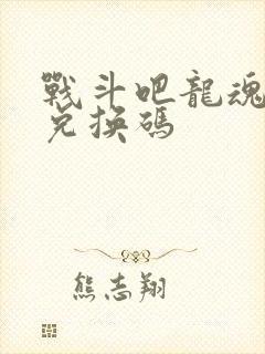 战斗吧龙魂礼包兑换码