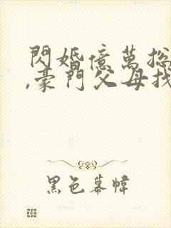 闪婚亿万总裁后,豪门父母找了