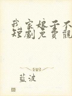 我家娘子不对劲短剧免费观看全集高清