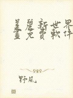 美丽新世界漫画画免费软件大全