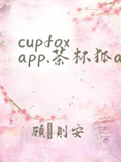 cupfox app.茶杯狐app
