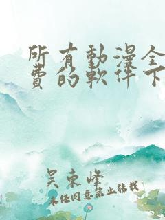 所有动漫全部免费的软件下载