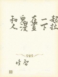 和鬼在一起的男人漫画下拉式免费观看