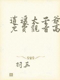 逍遥太子爷短剧免费观看高清