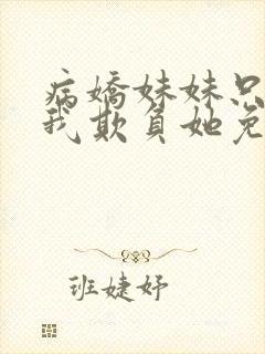 病娇妹妹只想让我欺负她免费动漫19集