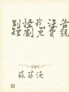 别怪我没告诉你短剧免费观看