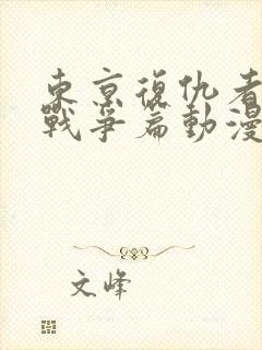 东京复仇者三天战争篇动漫免费看