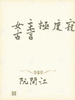 女主极度宠男主古言