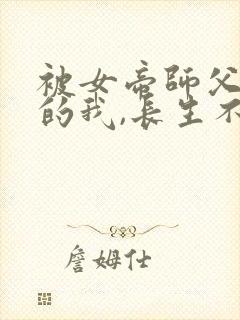 被女帝师父嫌弃的我,长生不死100集