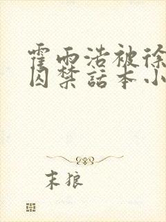 霍雨浩被徐天然囚禁话本小说