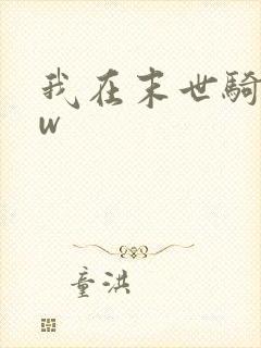 我在末世骑丧尸w