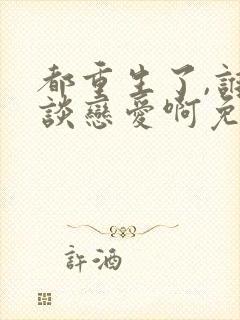 都重生了,谁还谈恋爱啊免费版