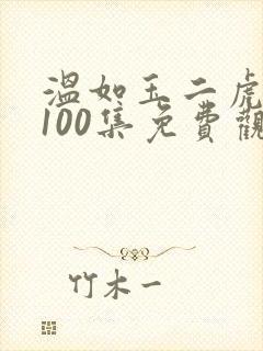 温如玉二虎短剧100集免费观看