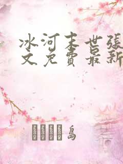 冰河末世张奕全文免费最新更新