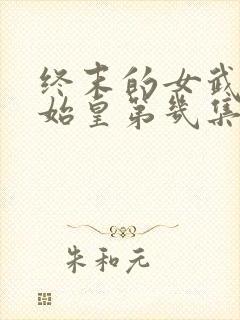 终末的女武神秦始皇第几集