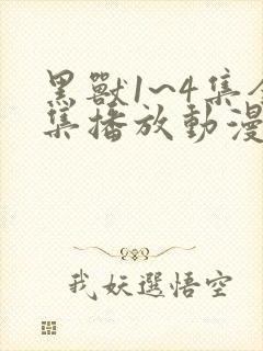 黑兽1~4集全集播放动漫版免费观看