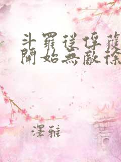 斗罗从俘获女神开始无敌徐然txt下载