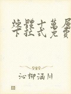 炼体十万层漫画下拉式免费阅读