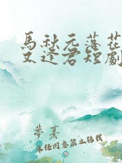 马秋元落花时节又逢君短剧