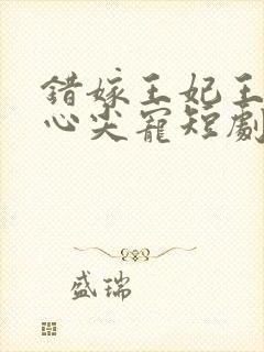 错嫁王妃王爷的心尖宠短剧免费观看