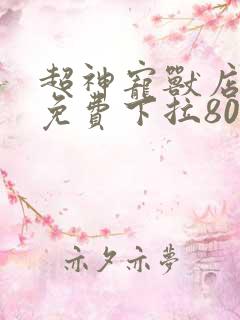 超神宠兽店漫画免费下拉80