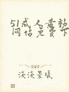 51成人黄动漫网站免费下载