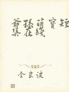 爷孙萌宝短剧全集在线