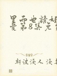 里面也请好好疼爱第8集免费观看