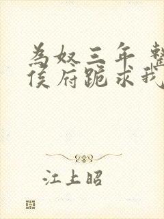 为奴三年 整个侯府跪求我原谅完结下载