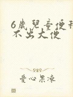 6岁儿童便秘拉不出大便