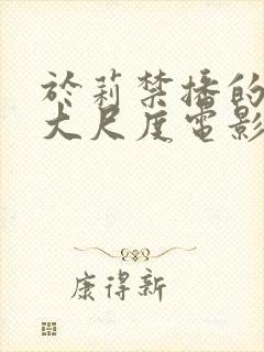 于莉禁播的4部大尺度电影