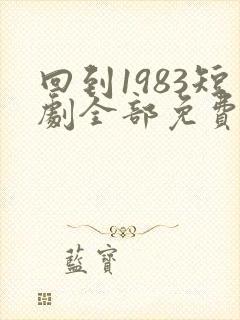 回到1983短剧全部免费观看
