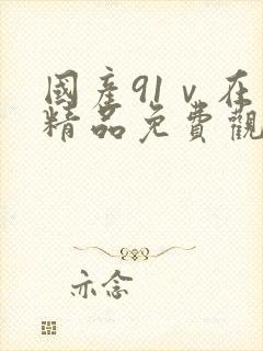 国产91ⅴ在线精品免费观看