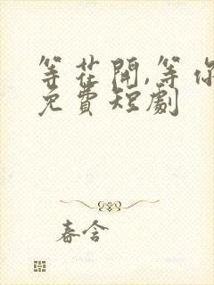 等花开,等你归免费短剧