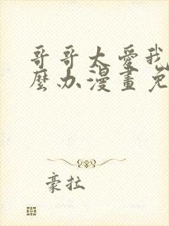 哥哥太爱我了怎么办漫画免费观看