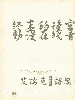 终末的后宫免费动漫在线看全集