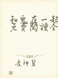 和鬼在一起漫画免费阅读全集原版