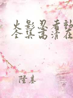 火影忍者动画片全集高清在线观看