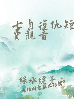 七月复仇短剧免费观看