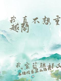 我真不想重生笔趣阁