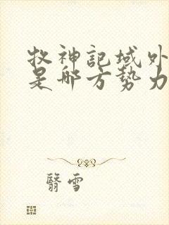 牧神记域外天庭是哪方势力