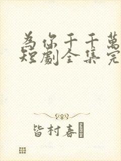 为你千千万万次短剧全集完整版