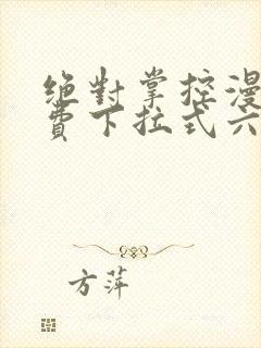 绝对掌控漫画免费下拉式六漫画